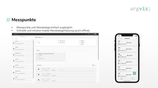 Messpunkte
• Messpunkte und Messbelege einfach zugänglich
• Schnelle und intuitive mobile Messbelegerfassung (auch offline)
 
