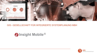 GIS - GESELLSCHAFT FÜR INTEGRIERTE SYSTEMPLANUNG MBH
Insight Mobile®
 