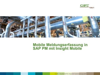© GiS – Gesellschaft für integrierte Systemplanung mbH
Mobile Meldungserfassung in
SAP PM mit Insight Mobile
 