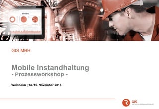 Mobile Instandhaltung
- Prozessworkshop -
GIS MBH
Weinheim | 14./15. November 2018
 