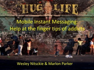 Mobile Instant Messaging: Help at the finger tips of addicts Wesley Nitsckie & Marlon Parker 