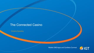 Mobile CMS Apps and Cardless Connect
The Connected Casino
Christina Spaulding
 