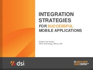 INTEGRATION
STRATEGIES
FOR SUCCESSFUL
MOBILE APPLICATIONS
Gordon Van Huizen
Chief Technology Officer, DSI
 