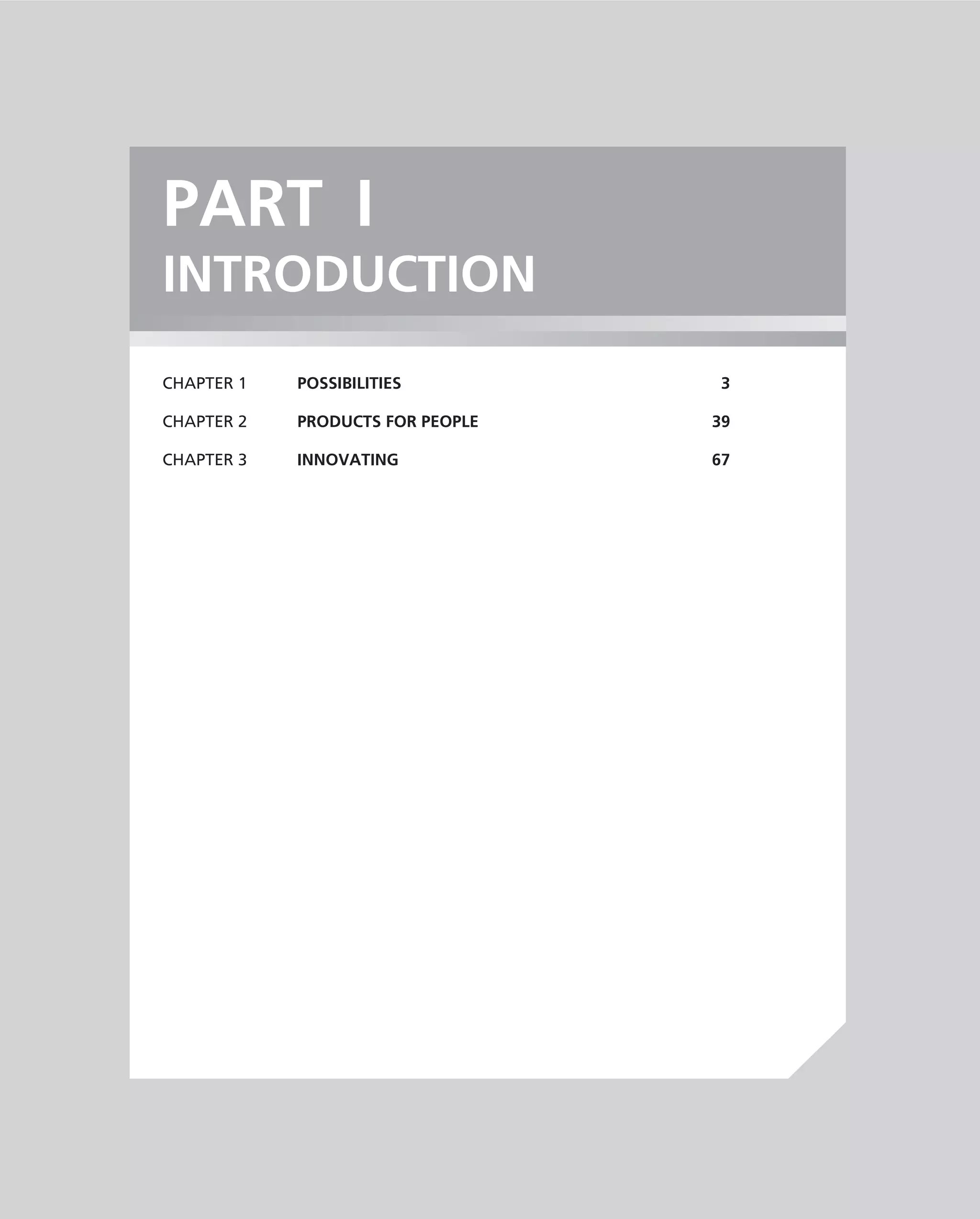 PART I
INTRODUCTION
CHAPTER 1   POSSIBILITIES          3

CHAPTER 2   PRODUCTS FOR PEOPLE   39

CHAPTER 3   INNOVATING            67
 