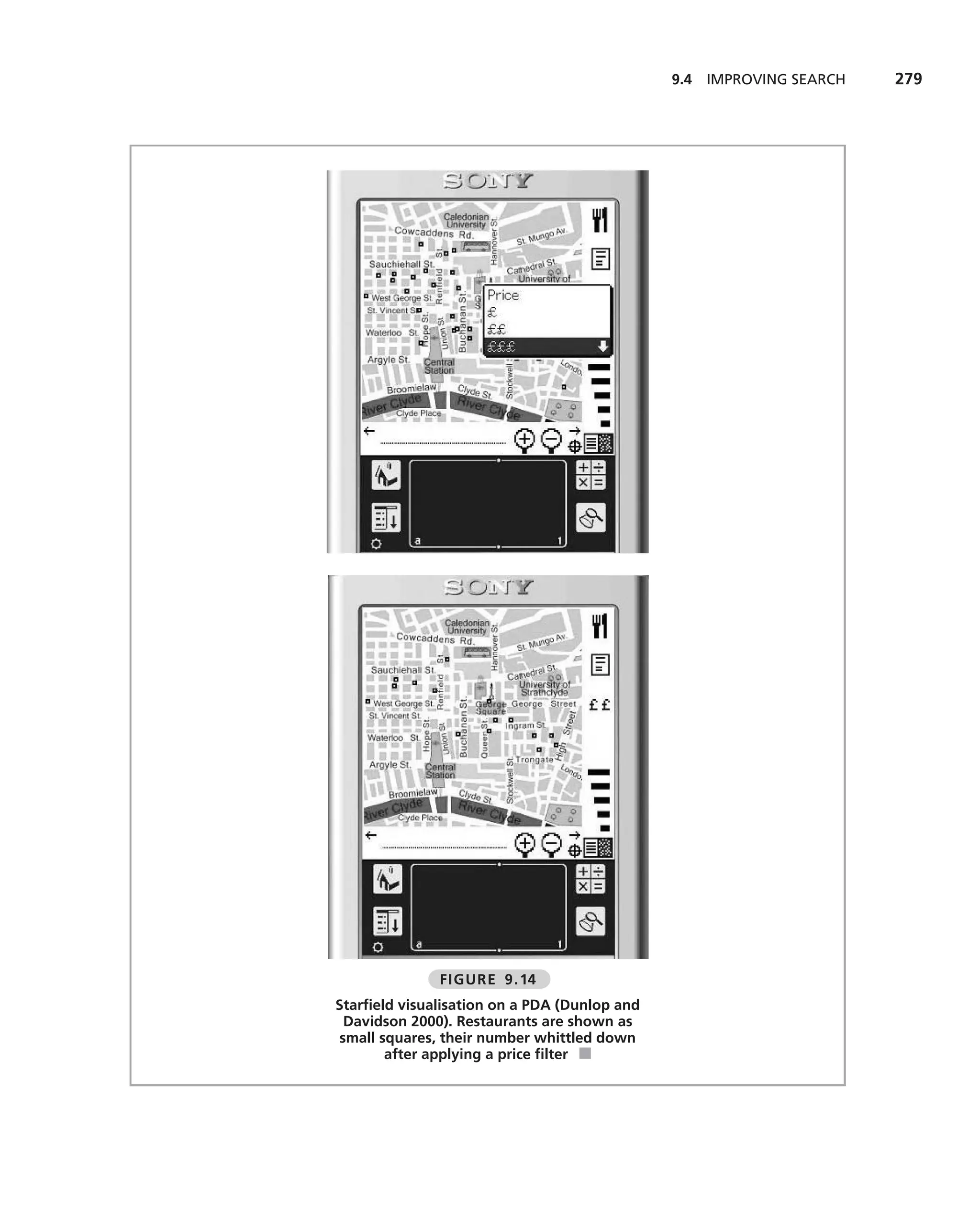 9.4 IMPROVING SEARCH   279




              FIGURE 9.14
Starﬁeld visualisation on a PDA (Dunlop and
  Davidson 2000). Restaurants are shown as
 small squares, their number whittled down
        after applying a price ﬁlter ■
 
