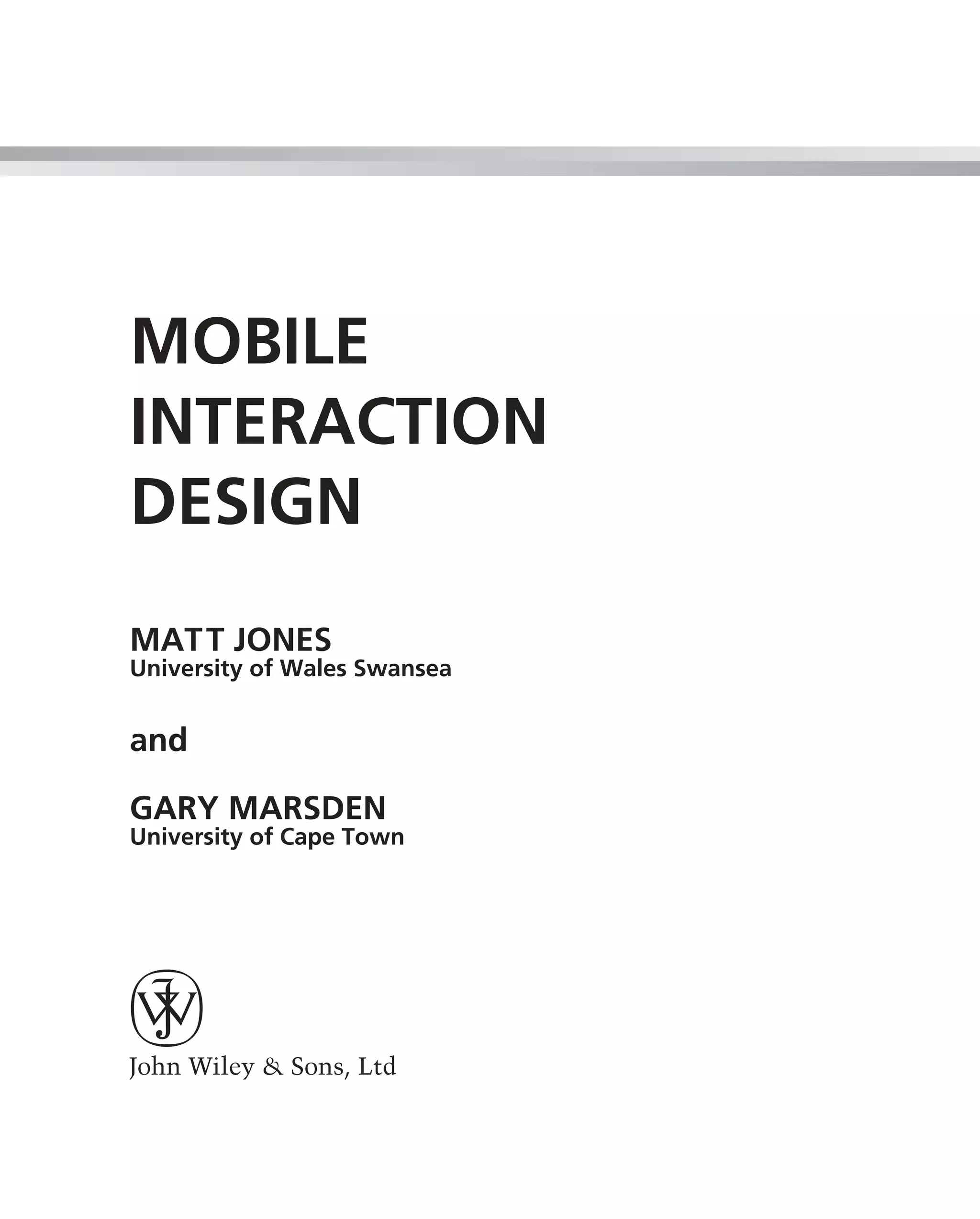 MOBILE
INTERACTION
DESIGN
MAT T JONES
University of Wales Swansea


and

GARY MARSDEN
University of Cape Town
 