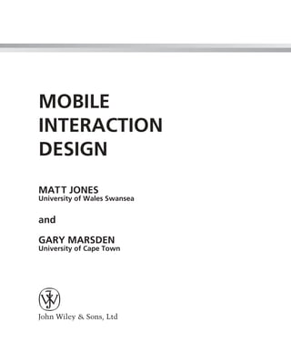 MOBILE
INTERACTION
DESIGN
MAT T JONES
University of Wales Swansea


and

GARY MARSDEN
University of Cape Town
 