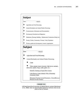 9.3   DESIGNS FOR BROWSING   267




                          FIGURE 9.6
LibTwig hierarchical overview of digital library content (Buchanan
et al., 2002). User can dynamically expand or contract view to see
                       more or less of content
 