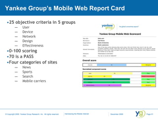 25 objective criteria in 5 groups User Device Network Design Effectiveness 0-100 scoring 70 is a PASS Four categories of sites News Sports Search Mobile carriers Yankee Group’s Mobile Web Report Card 