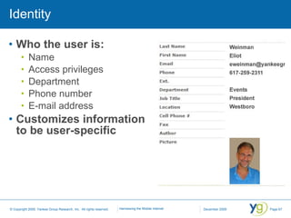 Identity Who the user is: Name Access privileges Department Phone number E-mail address Customizes information to be user-specific 