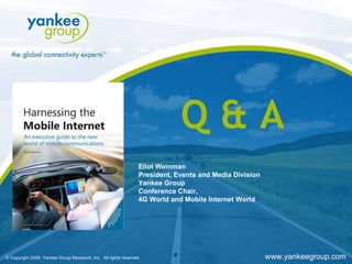 1 Q & A Eliot Weinman President, Events and Media Division Yankee Group Conference Chair, 4G World and Mobile Internet World 