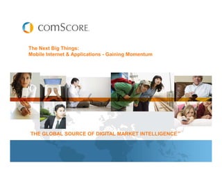 The Next Big Things:
Mobile Internet & Applications - Gaining Momentum




THE GLOBAL SOURCE OF DIGITAL MARKET INTELLIGENCE™
 