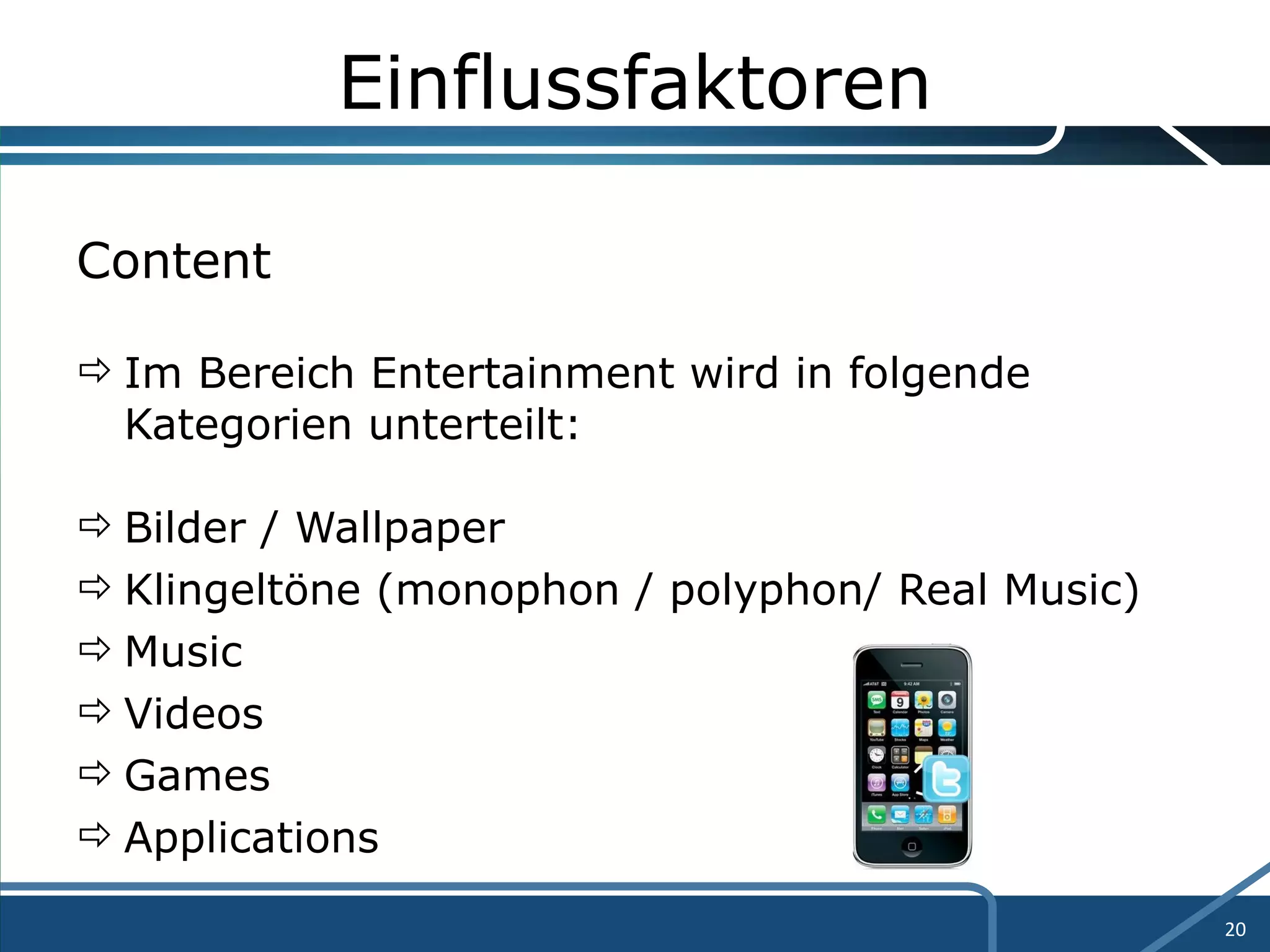 Einflussfaktoren Content Im Bereich Entertainment wird in folgende Kategorien unterteilt: Bilder / Wallpaper Klingeltöne (monophon / polyphon/ Real Music) Music Videos Games Applications 