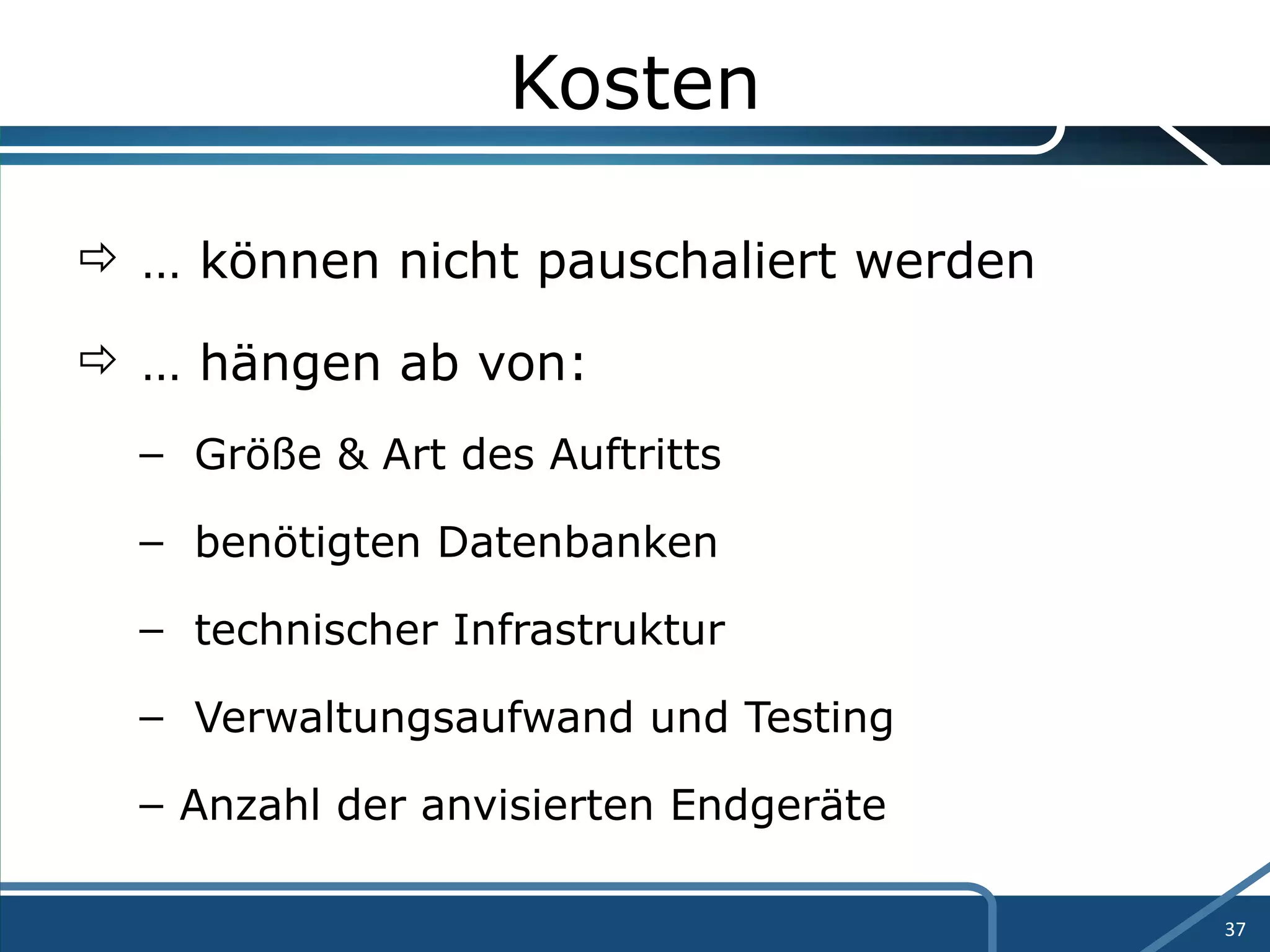 Kosten …  können nicht pauschaliert werden …  hängen ab von: Größe & Art des Auftritts benötigten Datenbanken technischer Infrastruktur Verwaltungsaufwand und Testing Anzahl der anvisierten Endgeräte  
