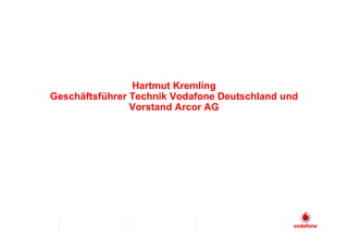 Hartmut Kremling
Geschäftsführer Technik Vodafone Deutschland und
                Vorstand Arcor AG
 