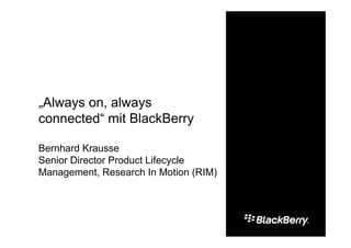 „Always on, always
connected“ mit BlackBerry

Bernhard Krausse
Senior Director Product Lifecycle
Management, Research In Motion (RIM)
 