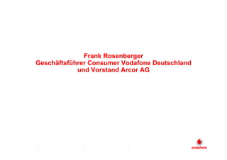 Frank Rosenberger
Geschäftsführer Consumer Vodafone Deutschland
            und Vorstand Arcor AG
 