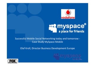 Successful Mobile Social Networking today and tomorrow ‐
              Case Study MySpace Mobile

    Olaf Kroll, Director Business Development Europe
 