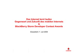 Das Internet lernt laufen
Gegenwart und Zukunft des mobilen Internets
                     &
BlackBerry Storm Developer Contest Awards

             Düsseldorf, 7. Juli 2009
 