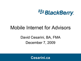 Mobile Internet for Advisors David Cesarini, BA, FMA December 7, 2009 Cesarini.ca Cesarini.ca 