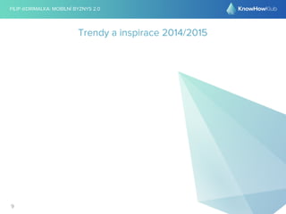 FILIP @DRIMALKA: MOBILNÍ BYZNYS 2.0 
9 
Trendy a inspirace 2014/2015 
 