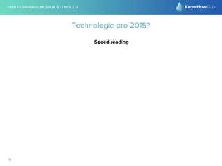 FILIP @DRIMALKA: MOBILNÍ BYZNYS 2.0 
11 
Technologie pro 2015? 
Speed reading 
 
