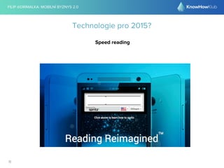 FILIP @DRIMALKA: MOBILNÍ BYZNYS 2.0 
11 
Technologie pro 2015? 
Speed reading 
 