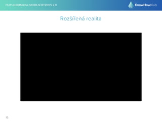 FILIP @DRIMALKA: MOBILNÍ BYZNYS 2.0 
15 
Rozšířená realita 
 