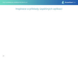 FILIP @DRIMALKA: MOBILNÍ BYZNYS 2.0 
23 
Inspirace a příklady úspěšných aplikací 
 