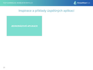FILIP @DRIMALKA: MOBILNÍ BYZNYS 2.0 
23 
Inspirace a příklady úspěšných aplikací 
JEDNORÁZOVÉ APLIKACE 
 