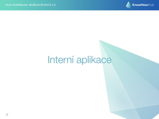 FILIP @DRIMALKA: MOBILNÍ BYZNYS 2.0 
Interní aplikace 
31 
 