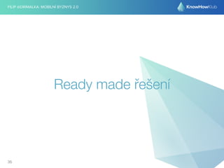 FILIP @DRIMALKA: MOBILNÍ BYZNYS 2.0 
Ready made řešení 
36 
 