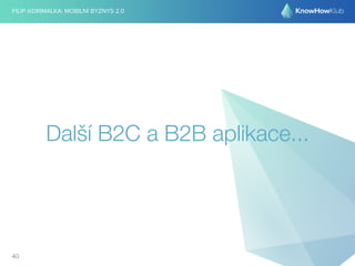 FILIP @DRIMALKA: MOBILNÍ BYZNYS 2.0 
Další B2C a B2B aplikace... 
40 
 