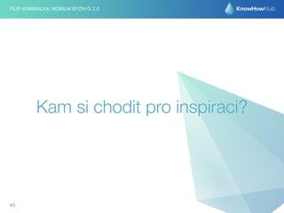 FILIP @DRIMALKA: MOBILNÍ BYZNYS 2.0 
Kam si chodit pro inspiraci? 
45 
 