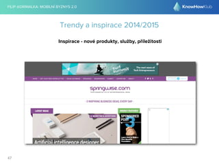 FILIP @DRIMALKA: MOBILNÍ BYZNYS 2.0 
47 
Trendy a inspirace 2014/2015 
Inspirace - nové produkty, služby, příležitosti 
 
