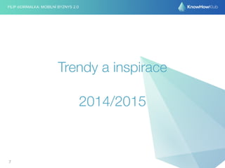 FILIP @DRIMALKA: MOBILNÍ BYZNYS 2.0 
Trendy a inspirace 
2014/2015 
7 
 
