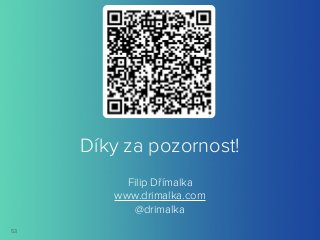 Díky za pozornost! 
53 
Filip Dřímalka 
www.drimalka.com 
@drimalka 
