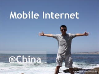 Mobile Internet



@China
             - Let’s hug the mobile internet
 