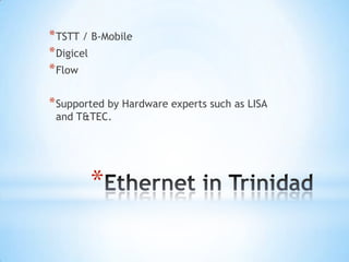 * TSTT / B-Mobile
* Digicel
* Flow

* Supported by Hardware experts such as LISA
 and T&TEC.




        *
 
