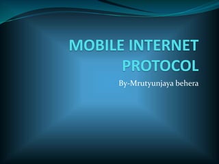 MOBILE INTERNET
PROTOCOL
By-Mrutyunjaya behera
 
