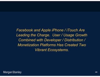 Facebook and Apple iPhone / iTouch Are
Leading the Charge. User / Usage Growth
 Combined with Developer / Distribution /
 Monetization Platforms Has Created Two
           Vibrant Ecosystems.




                                            239
 