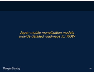 Japan mobile monetization models
provide detailed roadmaps for ROW




                                    329
 