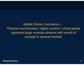 Mobile Online Commerce –
Physical merchandise / digital content / virtual goods
  represent large revenue streams with proofs of
            concept in several markets




                                                     332
 