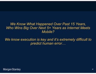 We Know What Happened Over Past 15 Years,
Who Wins Big Over Next 5+ Years as Internet Meets
                   Mobile?

We know execution is key and it’s extremely difficult to
             predict human error…




                                                           37
 