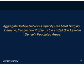 Aggregate Mobile Network Capacity Can Meet Surging
Demand; Congestion Problems Lie at Cell Site Level in
             Densely Populated Areas




                                                    426
 