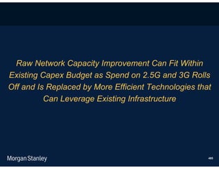 Raw Network Capacity Improvement Can Fit Within
Existing Capex Budget as Spend on 2.5G and 3G Rolls
Off and Is Replaced by More Efficient Technologies that
          Can Leverage Existing Infrastructure




                                                      485
 