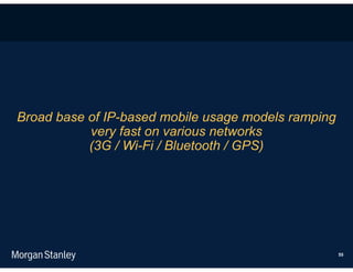 Broad base of IP-based mobile usage models ramping
           very fast on various networks
           (3G / Wi-Fi / Bluetooth / GPS)




                                                     55
 