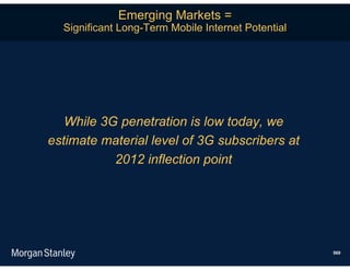 Emerging Markets =
  Significant Long-Term Mobile Internet Potential




   While 3G penetration is low today, we
estimate material level of 3G subscribers at
           2012 inflection point




                                                    569
 