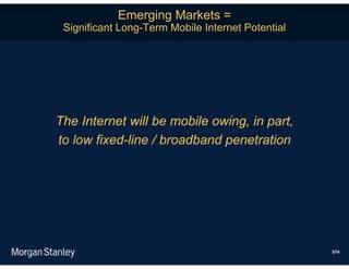 Emerging Markets =
 Significant Long-Term Mobile Internet Potential




The Internet will be mobile owing, in part,
to low fixed-line / broadband penetration




                                                   574
 