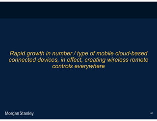 Rapid growth in number / type of mobile cloud-based
connected devices, in effect, creating wireless remote
                controls everywhere




                                                         67
 